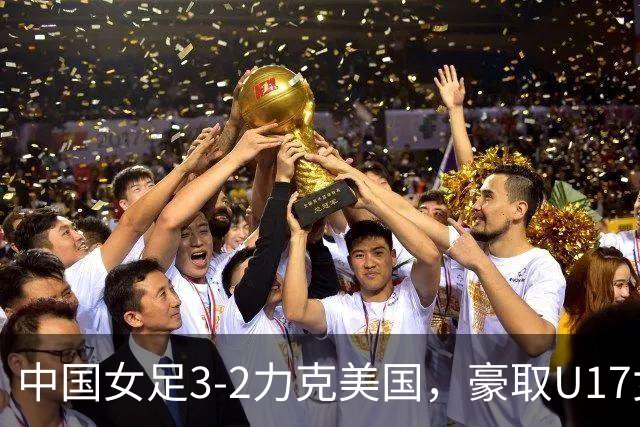 中国女足3-2力克美国，豪取U17女足世界杯3连胜，头名晋级16强