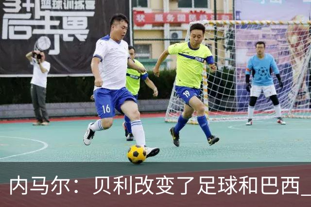 内马尔：贝利改变了足球和巴西 球王是永恒的
