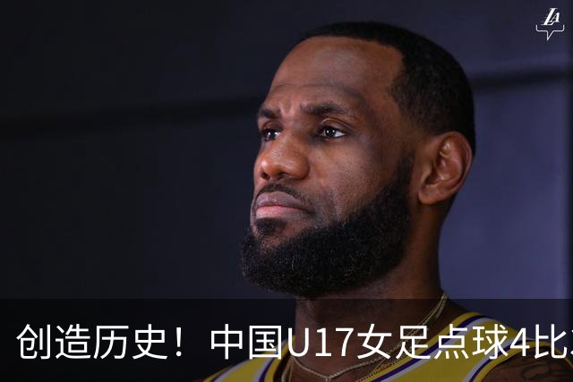 创造历史！中国U17女足点球4比3法国，首进世界杯八强，牛子琪两扑点球
