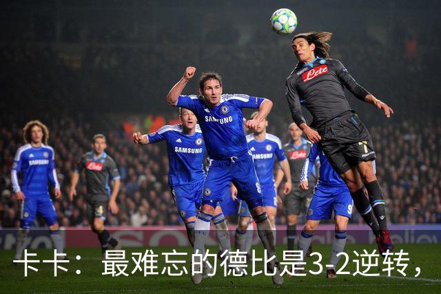 卡卡：最难忘的德比是3-2逆转，相信米兰能重返巅峰