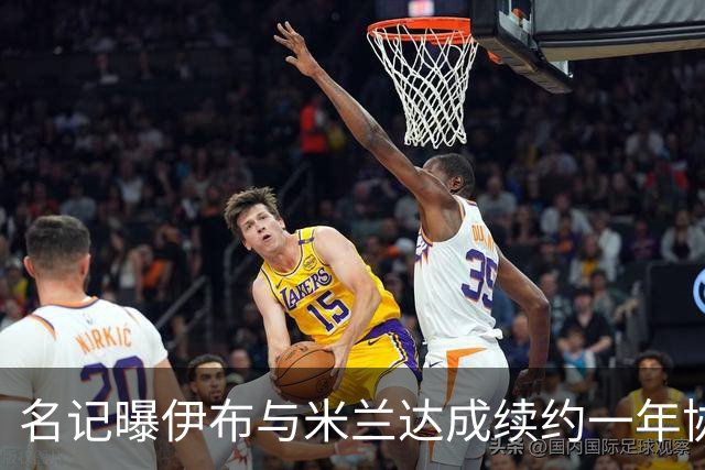 名记曝伊布与米兰达成续约一年协议 年薪250万欧