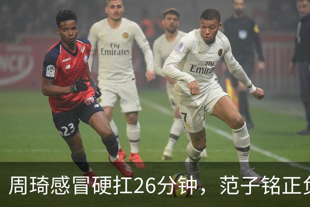 周琦感冒硬扛26分钟，范子铭正负值-5，首钢内线替补深度够吗？