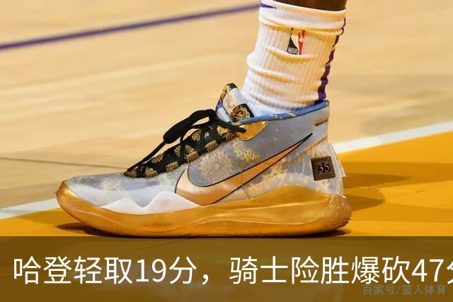 哈登轻取19分，骑士险胜爆砍47分的爱德华兹，谁敢说哈登不行