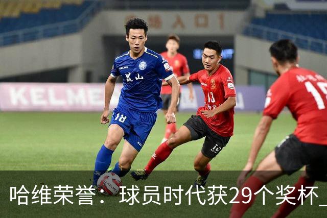 哈维荣誉：球员时代获29个奖杯 教练时代7个冠军