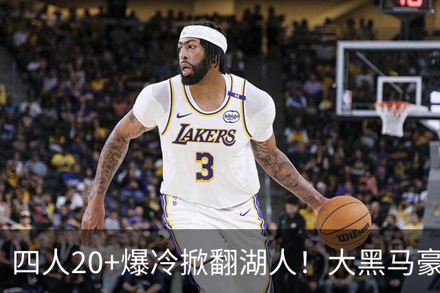 四人20+爆冷掀翻湖人！大黑马豪取3连胜，东契奇空砍41分9助