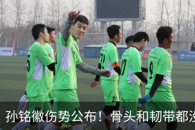 孙铭徽伤势公布！骨头和韧带都没问题，正常崴脚，恐一阶段报销