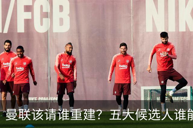 曼联该请谁重建？五大候选人谁能药到病除？