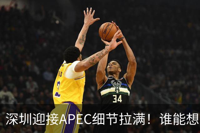 深圳迎接APEC细节拉满！谁能想到特朗普曾执念深耕深圳？