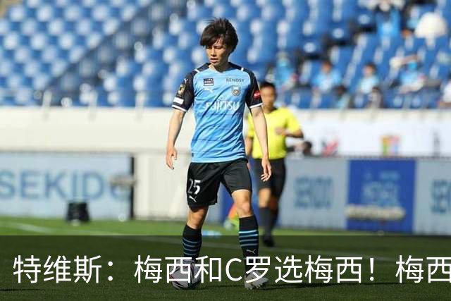 特维斯：梅西和C罗选梅西！梅西不练盘带！他力量跟C罗一样！