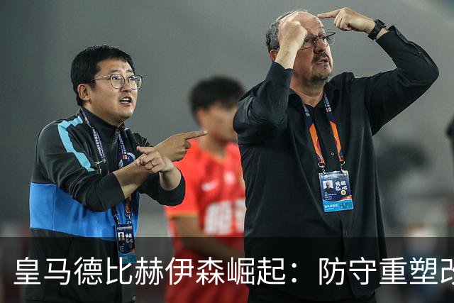 皇马德比赫伊森崛起：防守重塑改写中卫格局