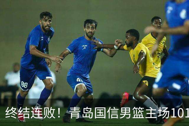 终结连败！青岛国信男篮主场101:80力克南京同曦，斩获赛季首胜