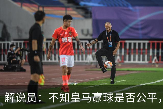 解说员：不知皇马赢球是否公平，但他们确实赢了