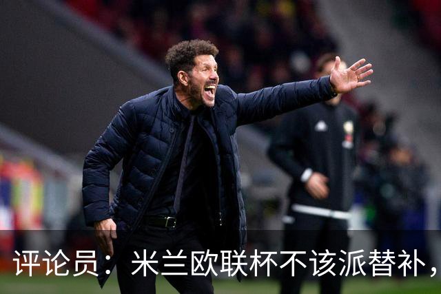 评论员：米兰欧联杯不该派替补，这件球衣必须得到尊重