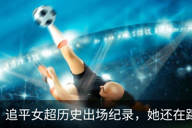 追平女超历史出场纪录，她还在踢
