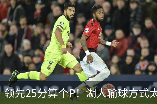 领先25分算个P！湖人输球方式太扎心，雷迪克赛后谈败因疑似甩锅