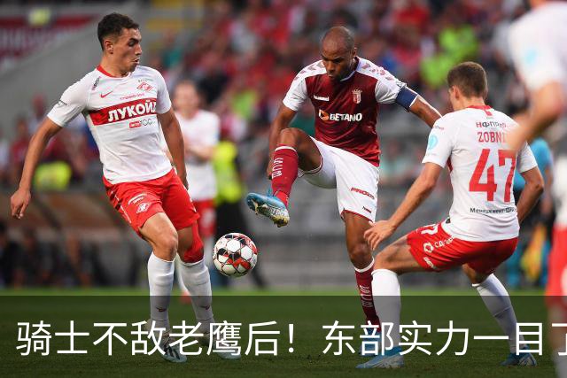 骑士不敌老鹰后！东部实力一目了然：S档4队、A档5队！