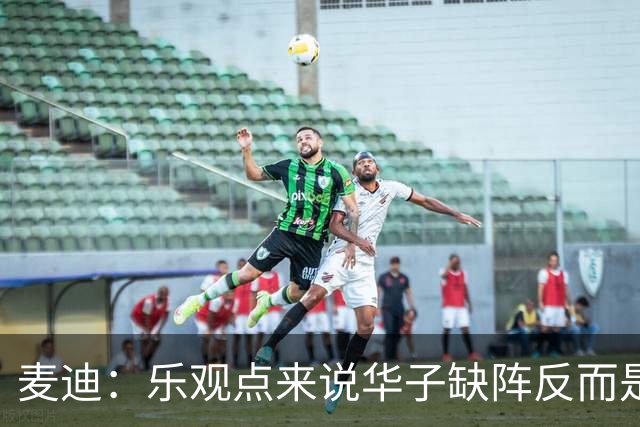 麦迪：乐观点来说华子缺阵反而是黄金机会 三球有大量磨合机会