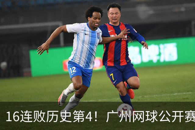 16连败历史第4！广州网球公开赛：46岁大威0-2不敌18岁新星