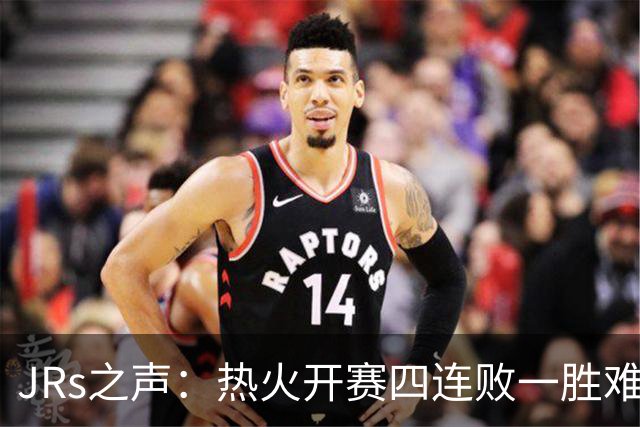 JRs之声：热火开赛四连败一胜难求，字母哥到来热巴迷失交易失败了？